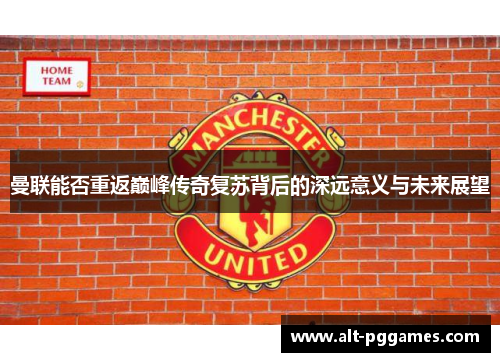 曼联能否重返巅峰传奇复苏背后的深远意义与未来展望
