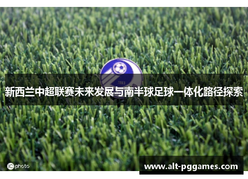 新西兰中超联赛未来发展与南半球足球一体化路径探索