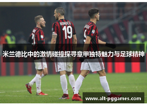 米兰德比中的激情碰撞探寻意甲独特魅力与足球精神