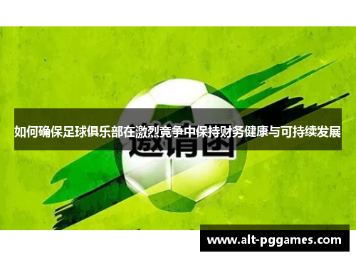 如何确保足球俱乐部在激烈竞争中保持财务健康与可持续发展
