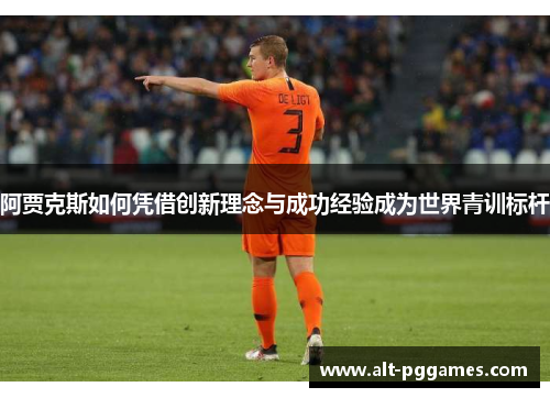 阿贾克斯如何凭借创新理念与成功经验成为世界青训标杆