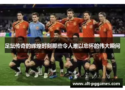 足坛传奇的辉煌时刻那些令人难以忘怀的伟大瞬间
