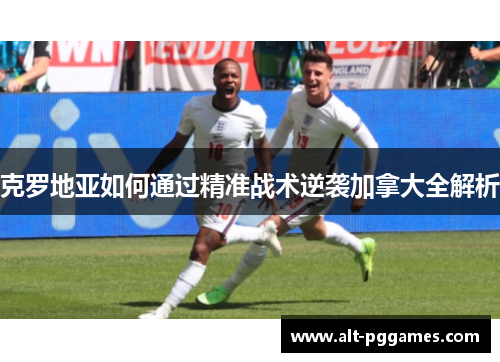 克罗地亚如何通过精准战术逆袭加拿大全解析