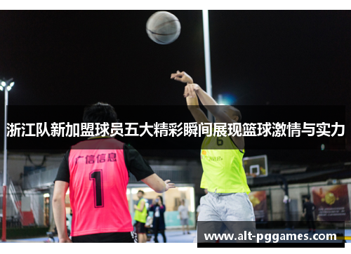 浙江队新加盟球员五大精彩瞬间展现篮球激情与实力