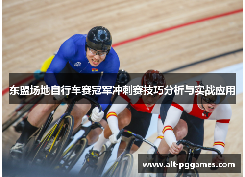 东盟场地自行车赛冠军冲刺赛技巧分析与实战应用
