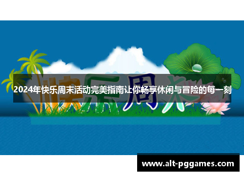 2024年快乐周末活动完美指南让你畅享休闲与冒险的每一刻