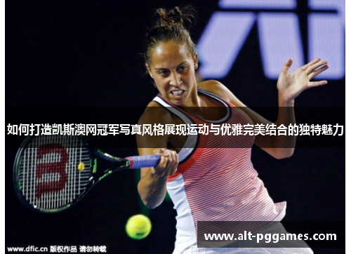 如何打造凯斯澳网冠军写真风格展现运动与优雅完美结合的独特魅力