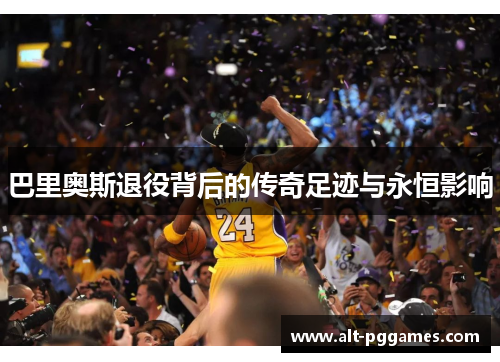 巴里奥斯退役背后的传奇足迹与永恒影响