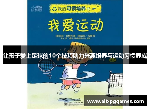 让孩子爱上足球的10个技巧助力兴趣培养与运动习惯养成