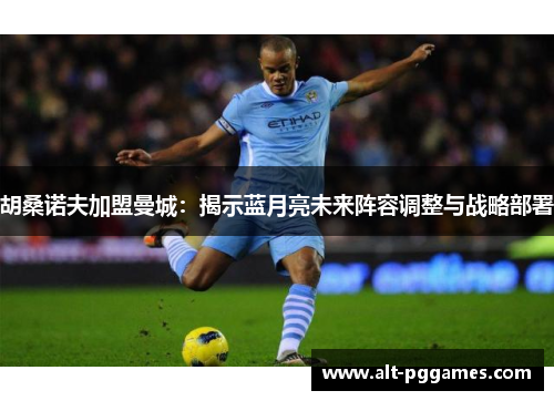 胡桑诺夫加盟曼城：揭示蓝月亮未来阵容调整与战略部署