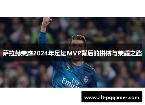 萨拉赫荣膺2024年足坛MVP背后的拼搏与荣耀之路