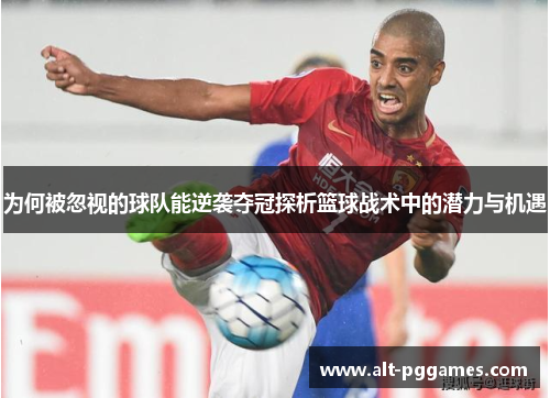 为何被忽视的球队能逆袭夺冠探析篮球战术中的潜力与机遇