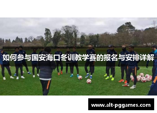 如何参与国安海口冬训教学赛的报名与安排详解