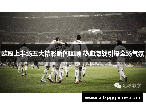 欧冠上半场五大精彩瞬间回顾 热血激战引爆全场气氛