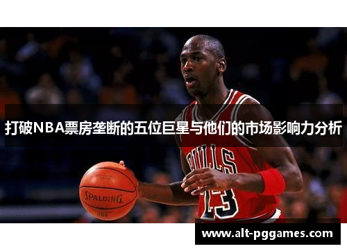 打破NBA票房垄断的五位巨星与他们的市场影响力分析