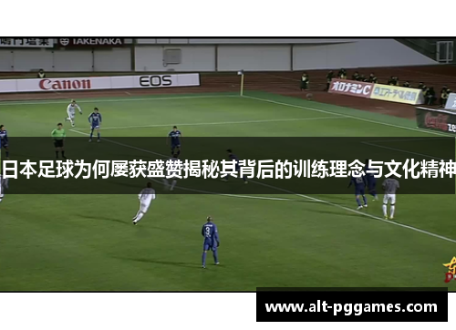 日本足球为何屡获盛赞揭秘其背后的训练理念与文化精神