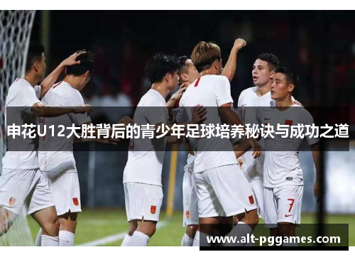 申花U12大胜背后的青少年足球培养秘诀与成功之道