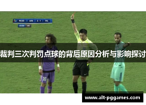 裁判三次判罚点球的背后原因分析与影响探讨