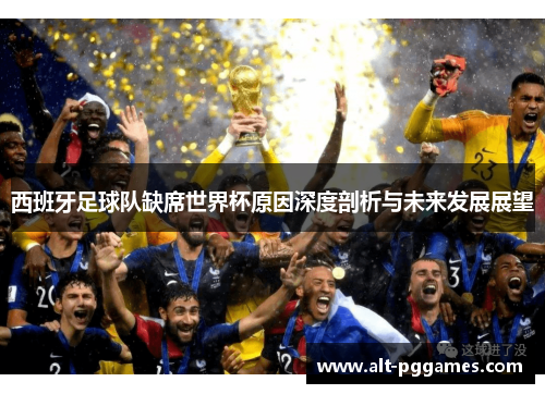 西班牙足球队缺席世界杯原因深度剖析与未来发展展望