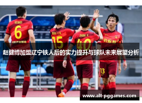 赵健博加盟辽宁铁人后的实力提升与球队未来展望分析