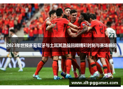 2023年世预赛葡萄牙与土耳其激战回顾精彩时刻与赛场瞬间