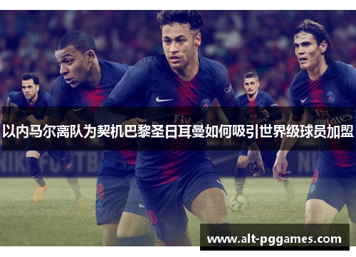 以内马尔离队为契机巴黎圣日耳曼如何吸引世界级球员加盟