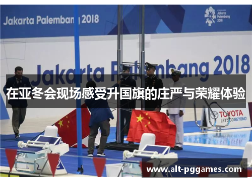 在亚冬会现场感受升国旗的庄严与荣耀体验