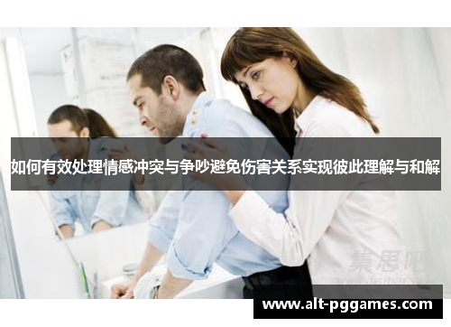 如何有效处理情感冲突与争吵避免伤害关系实现彼此理解与和解
