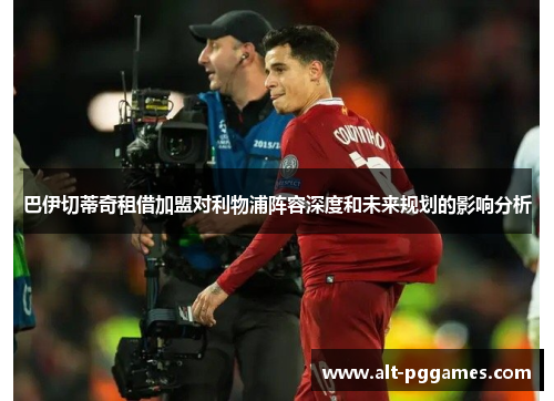 巴伊切蒂奇租借加盟对利物浦阵容深度和未来规划的影响分析