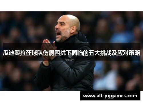 瓜迪奥拉在球队伤病困扰下面临的五大挑战及应对策略