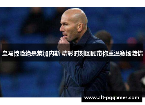 皇马惊险绝杀莱加内斯 精彩时刻回顾带你重温赛场激情