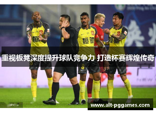 重视板凳深度提升球队竞争力 打造杯赛辉煌传奇