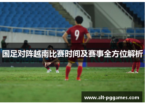 国足对阵越南比赛时间及赛事全方位解析