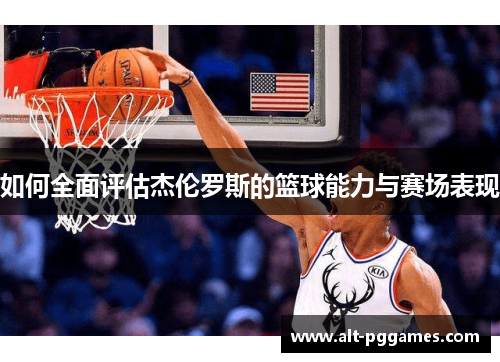 如何全面评估杰伦罗斯的篮球能力与赛场表现