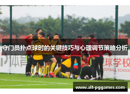 守门员扑点球时的关键技巧与心理调节策略分析