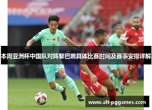 本周亚洲杯中国队对阵黎巴嫩具体比赛时间及赛事安排详解