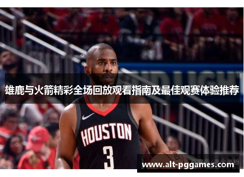 雄鹿与火箭精彩全场回放观看指南及最佳观赛体验推荐