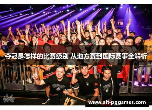 夺冠是怎样的比赛级别 从地方赛到国际赛事全解析