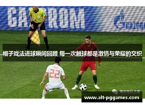 帽子戏法进球瞬间回顾 每一次触球都是激情与荣耀的交织