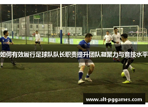 如何有效履行足球队队长职责提升团队凝聚力与竞技水平