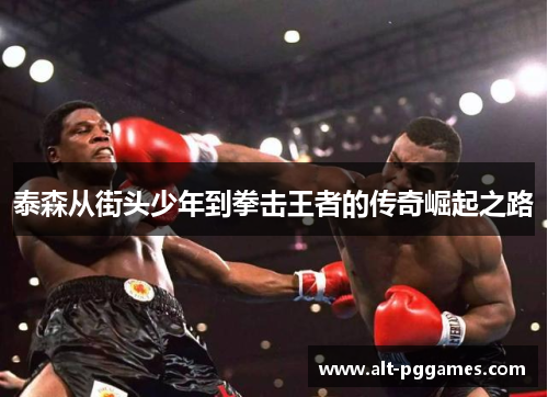 泰森从街头少年到拳击王者的传奇崛起之路