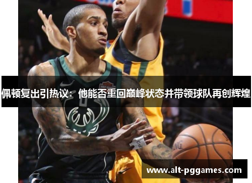 佩顿复出引热议：他能否重回巅峰状态并带领球队再创辉煌