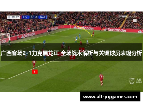 广西客场2-1力克黑龙江 全场战术解析与关键球员表现分析