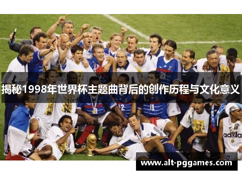 揭秘1998年世界杯主题曲背后的创作历程与文化意义