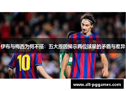 伊布与梅西为何不搭：五大原因揭示两位球星的矛盾与差异