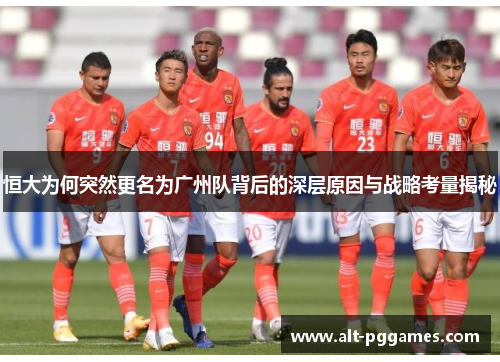 恒大为何突然更名为广州队背后的深层原因与战略考量揭秘