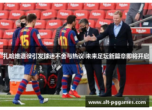 扎哈维退役引发球迷不舍与热议 未来足坛新篇章即将开启