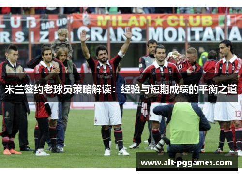 米兰签约老球员策略解读：经验与短期成绩的平衡之道