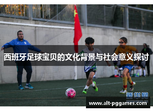 西班牙足球宝贝的文化背景与社会意义探讨