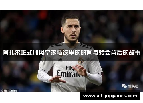 阿扎尔正式加盟皇家马德里的时间与转会背后的故事